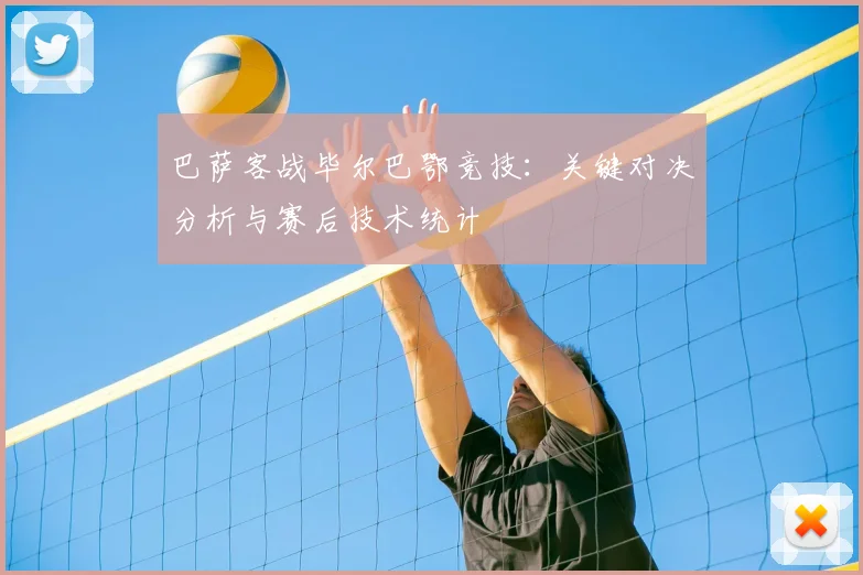 巴萨客战毕尔巴鄂竞技：关键对决分析与赛后技术统计