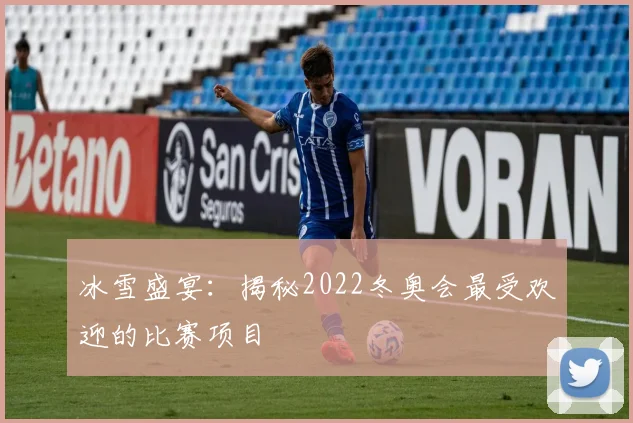 冰雪盛宴：揭秘2022冬奥会最受欢迎的比赛项目